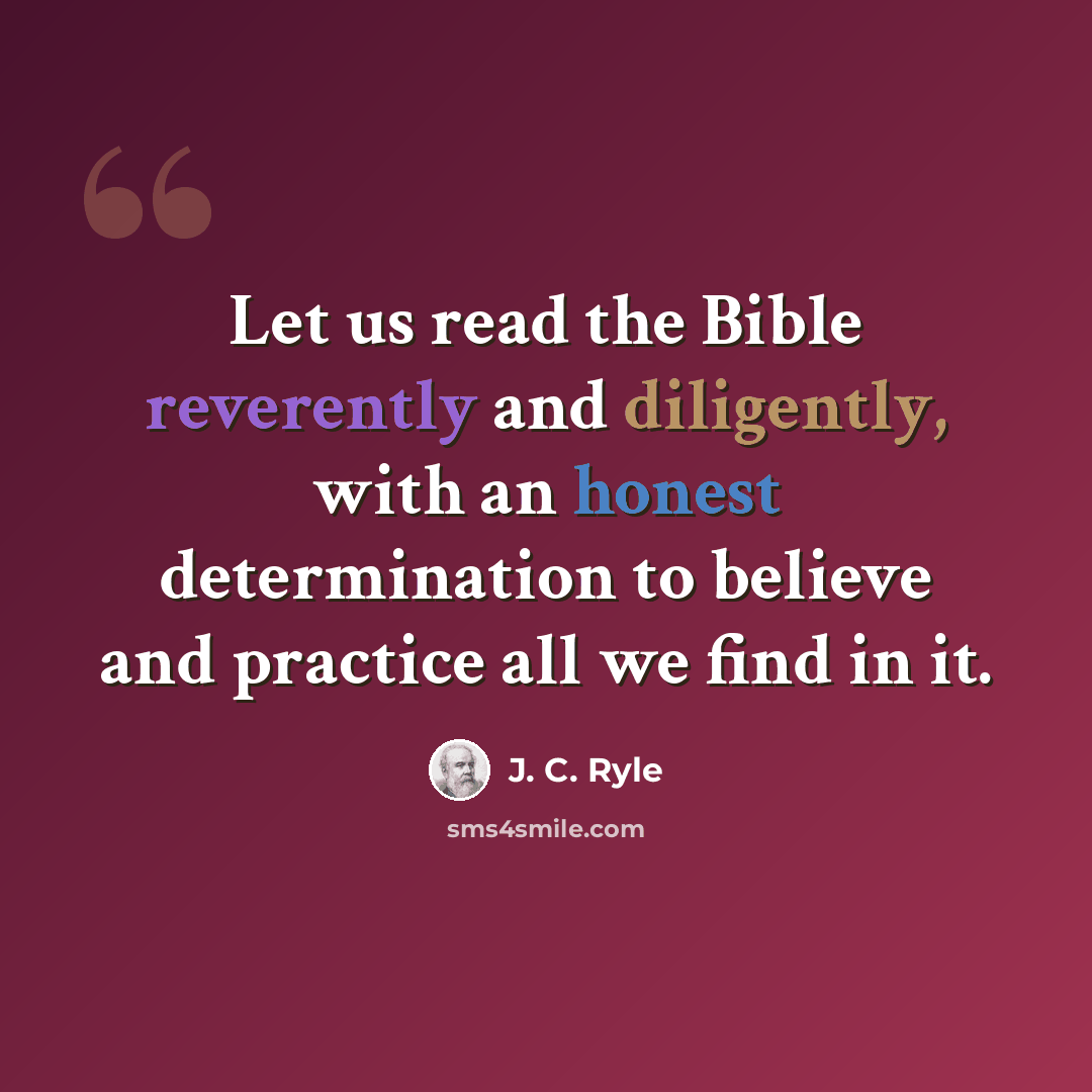 “Let us read the Bible reverently and diligently, with an honest determination to believe and practice all we find in it.” quote by J. C. Ryle