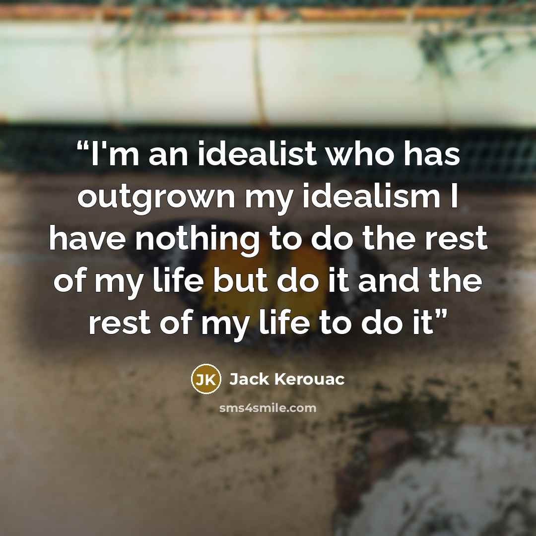 “I'm an idealist who has outgrown my idealism I have nothing to do the rest of my life but do it and the rest of my life to do it” quote by Jack Kerouac