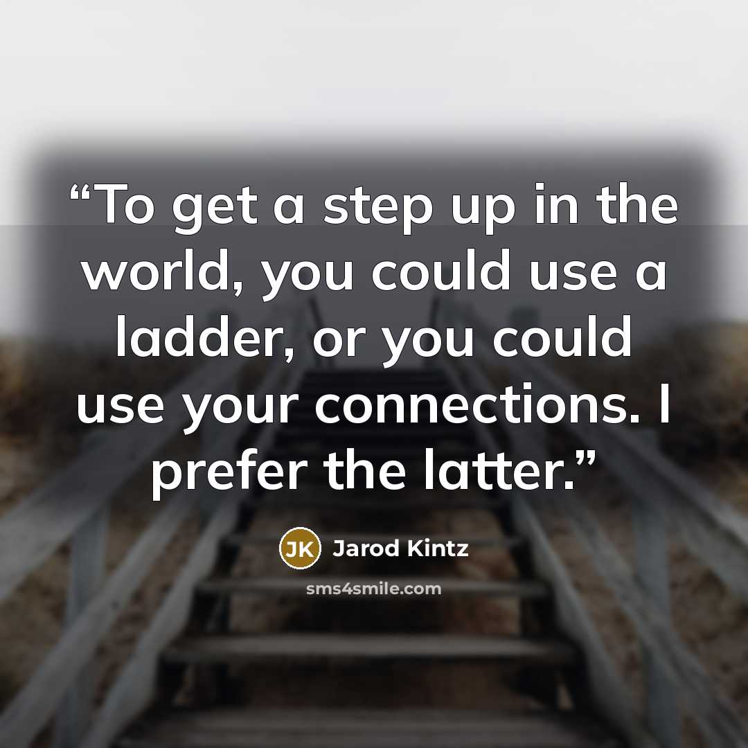 “To get a step up in the world, you could use a ladder, or you could use your connections. I prefer the latter.” quote by Jarod Kintz