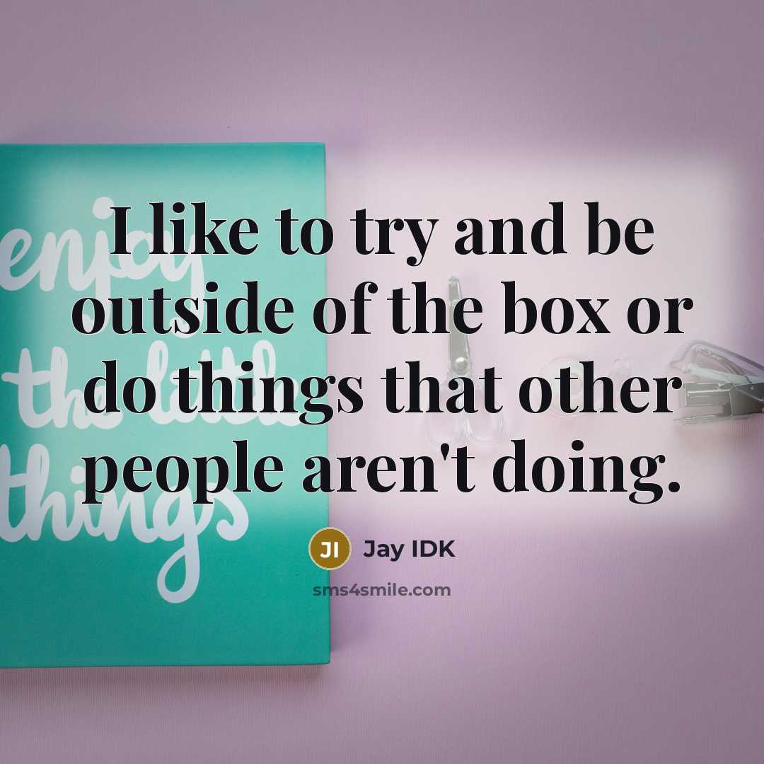 “I like to try and be outside of the box or do things that other people aren't doing.” quote by Jay IDK