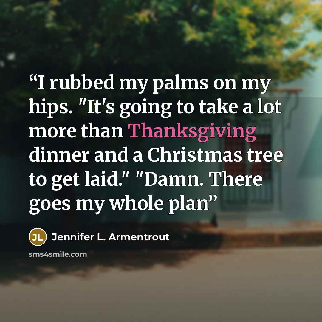 “I rubbed my palms on my hips. "It's going to take a lot more than Thanksgiving dinner and a Christmas tree to get laid." "Damn. There goes my whole plan” quote by Jennifer L. Armentrout