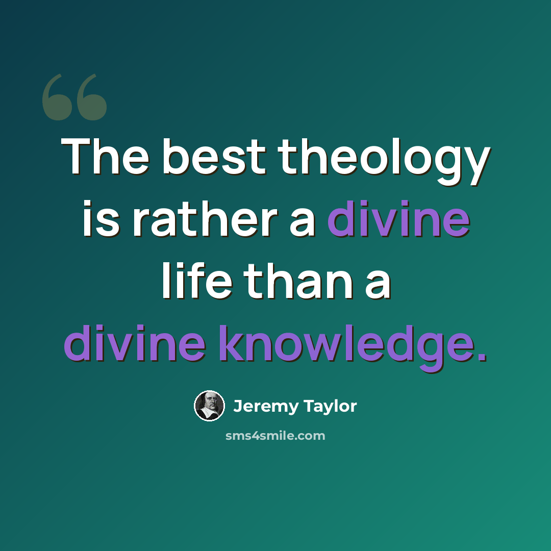 “The best theology is rather a divine life than a divine knowledge.” quote by Jeremy Taylor