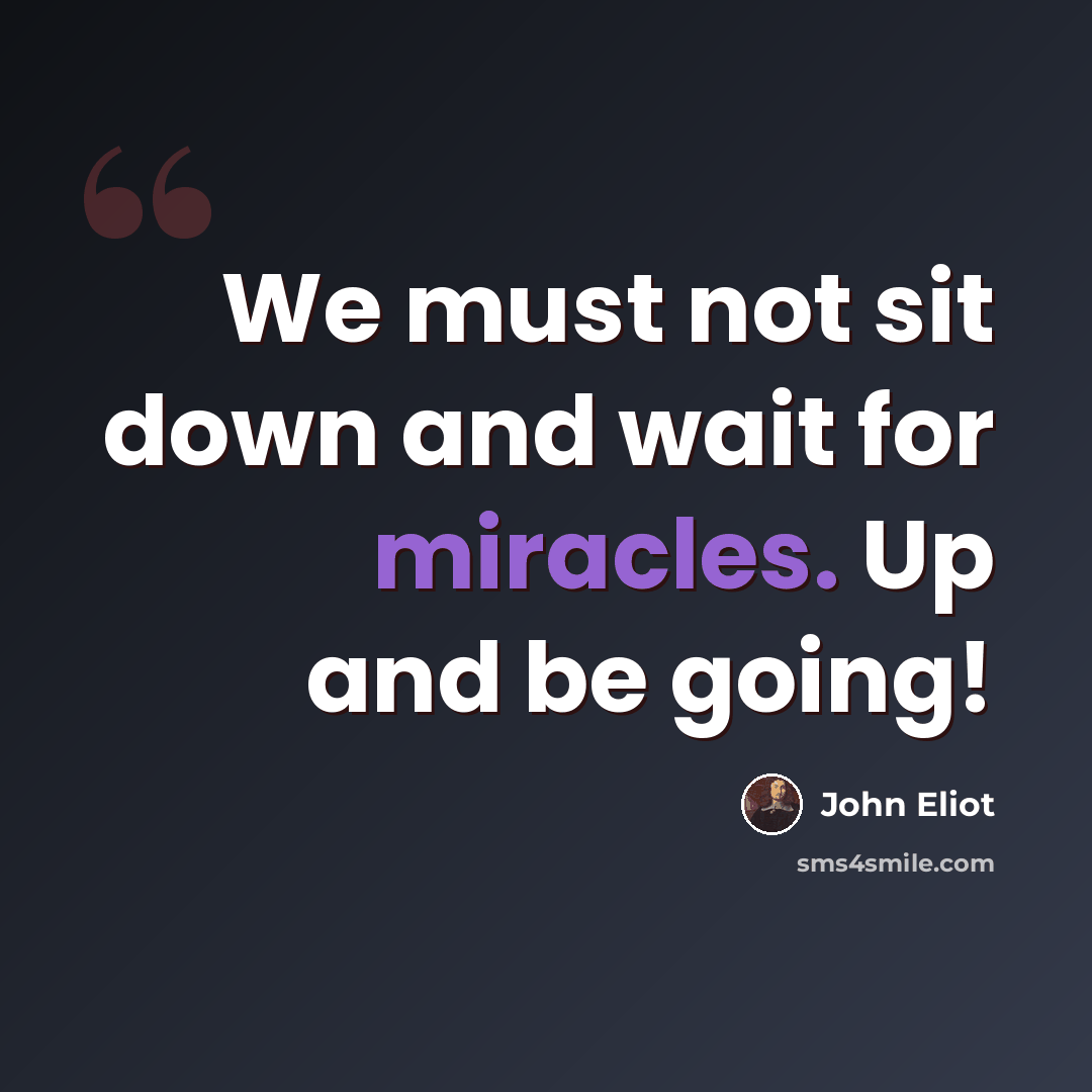 “We must not sit down and wait for miracles. Up and be going!” quote by John Eliot