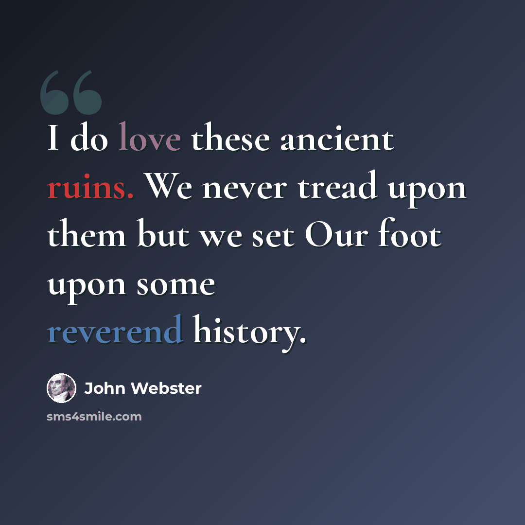 “I do love these ancient ruins. We never tread upon them but we set Our foot upon some reverend history.” quote by John Webster