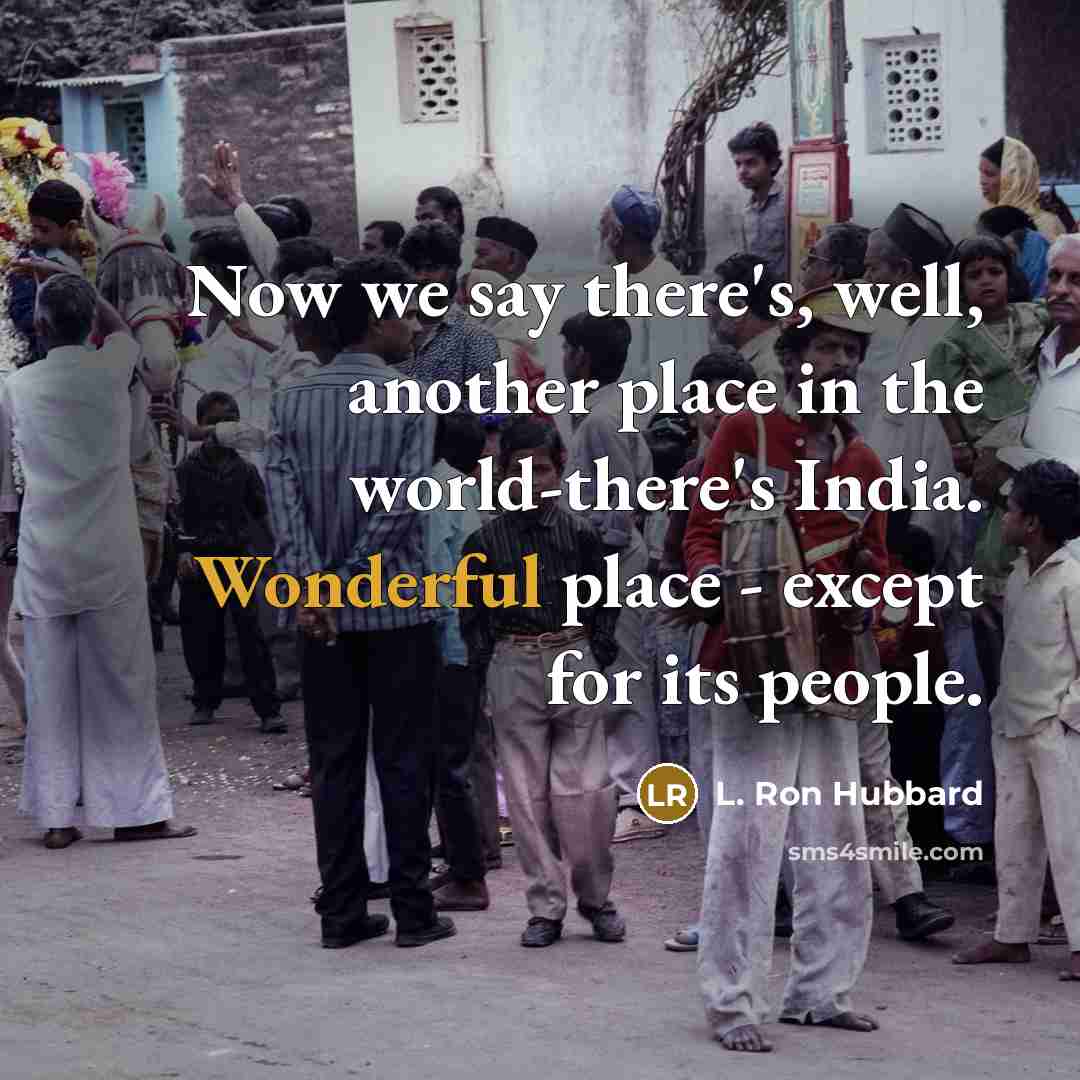 “Now we say there's, well, another place in the world-there's India. Wonderful place - except for its people.” quote by L. Ron Hubbard
