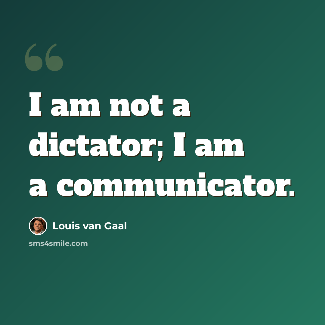 “I am not a dictator; I am a communicator.” quote by Louis van Gaal