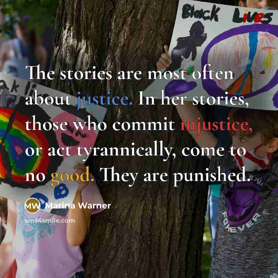 “The stories are most often about justice. In her stories, those who commit injustice, or act tyrannically, come to no good. They are punished.” quote by Marina Warner