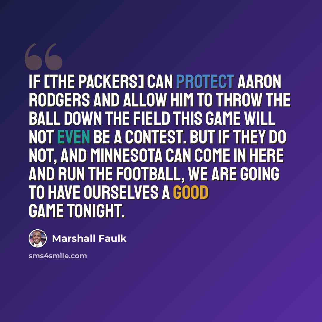 “If [the Packers] can protect Aaron Rodgers and allow him to throw the ball down the field this game will not even be a contest. But if they do not, and Minnesota can come in here and run the football, we are going to have ourselves a good game tonight.” quote by Marshall Faulk