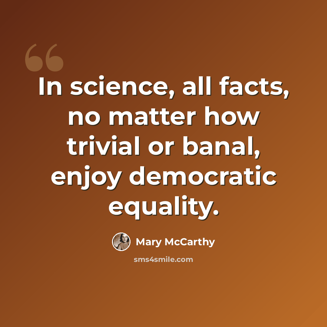 “In science, all facts, no matter how trivial or banal, enjoy democratic equality.” quote by Mary McCarthy