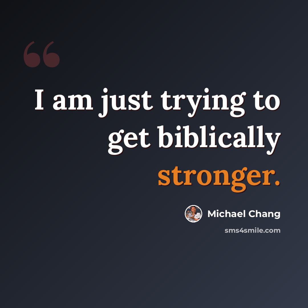 “I am just trying to get biblically stronger.” quote by Michael Chang