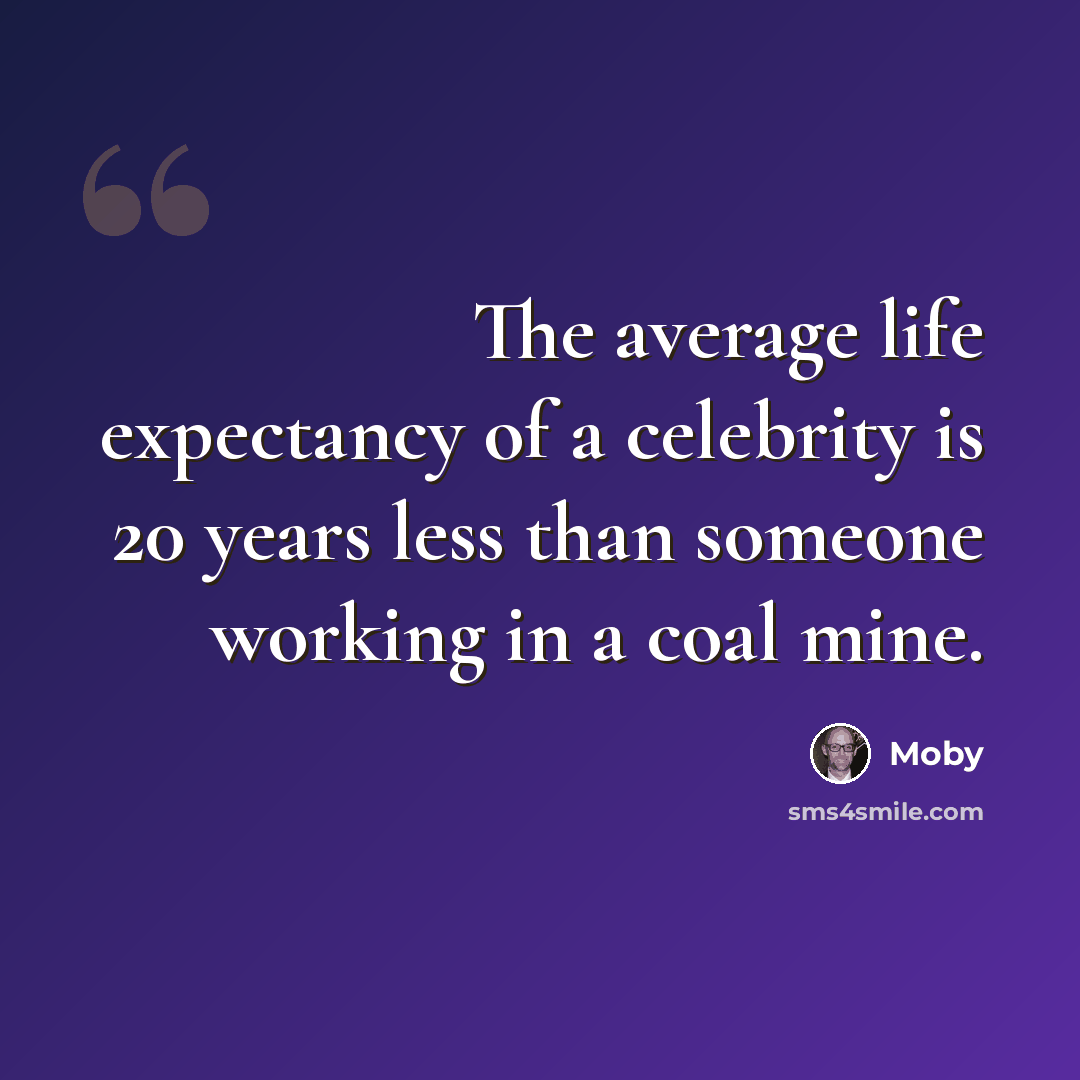 “The average life expectancy of a celebrity is 20 years less than someone working in a coal mine.” quote by Moby
