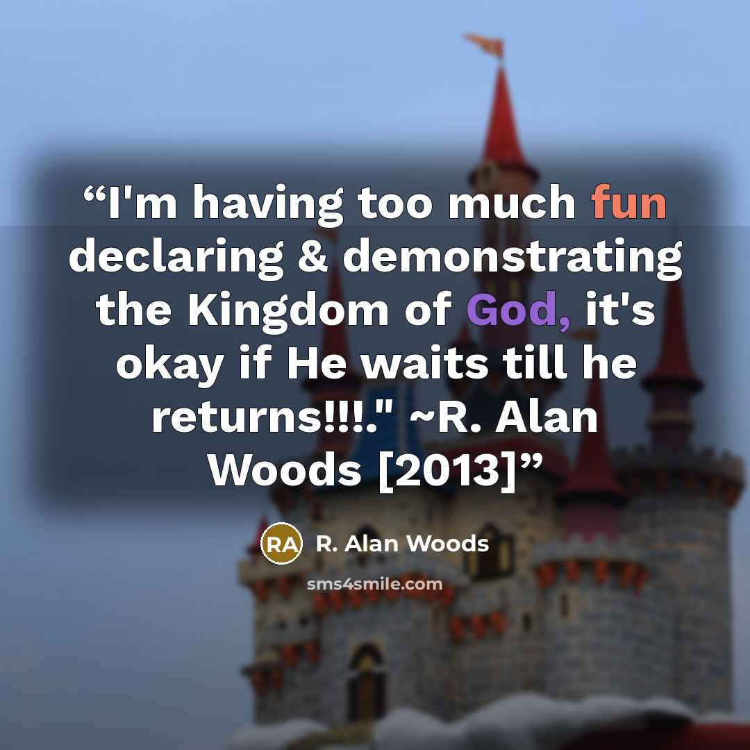 “I'm having too much fun declaring & demonstrating the Kingdom of God, it's okay if He waits till he returns!!!." ~R. Alan Woods [2013]” quote by R. Alan Woods