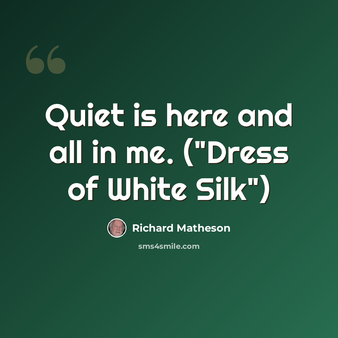 “Quiet is here and all in me. ("Dress of White Silk")” quote by Richard Matheson