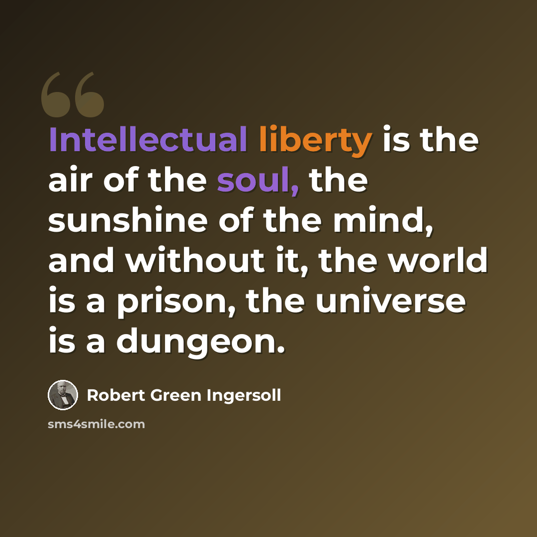 “Intellectual liberty is the air of the soul, the sunshine of the mind, and without it, the world is a prison, the universe is a dungeon.” quote by Robert Green Ingersoll