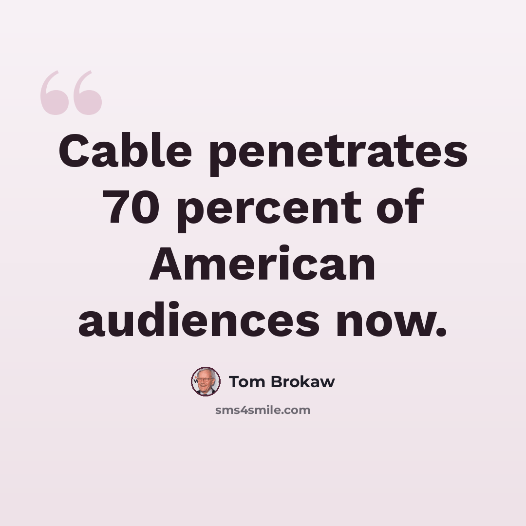 “Cable penetrates 70 percent of American audiences now.” quote by Tom Brokaw