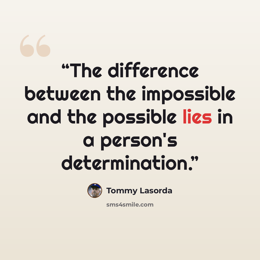 “The difference between the impossible and the possible lies in a person's determination.” quote by Tommy Lasorda