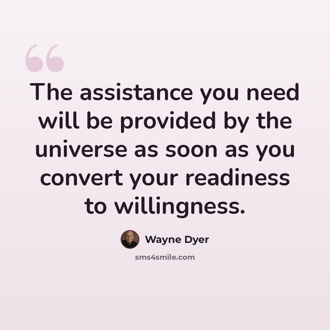 “The assistance you need will be provided by the universe as soon as you convert your readiness to willingness.” quote by Wayne Dyer