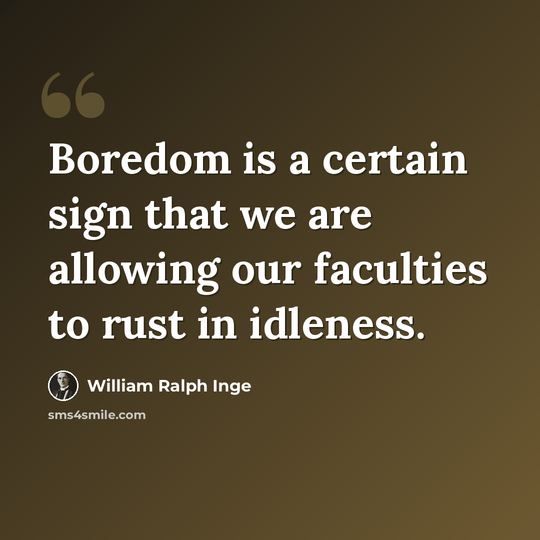 “Boredom is a certain sign that we are allowing our faculties to rust in idleness.” quote by William Ralph Inge