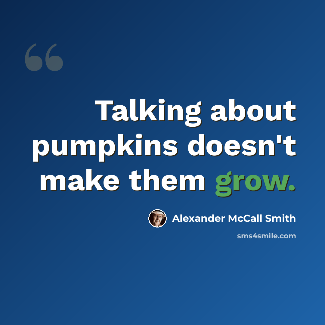 “Talking about pumpkins doesn't make them grow.” quote by Alexander McCall Smith