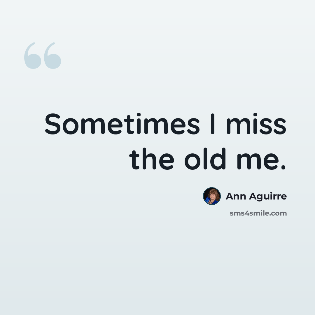 “Sometimes I miss the old me.” quote by Ann Aguirre