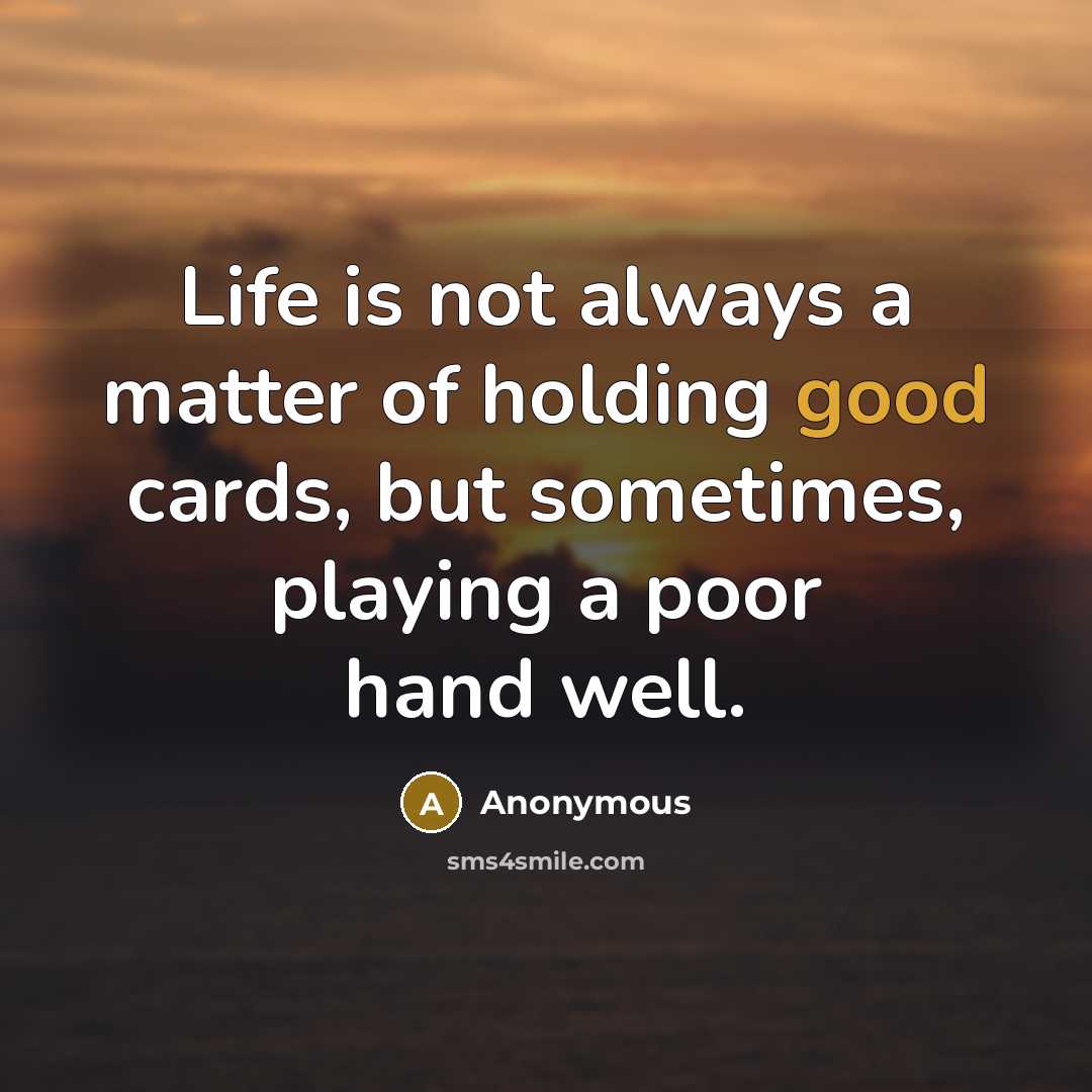 “Life is not always a matter of holding good cards, but sometimes, playing a poor hand well.” quote by Anonymous