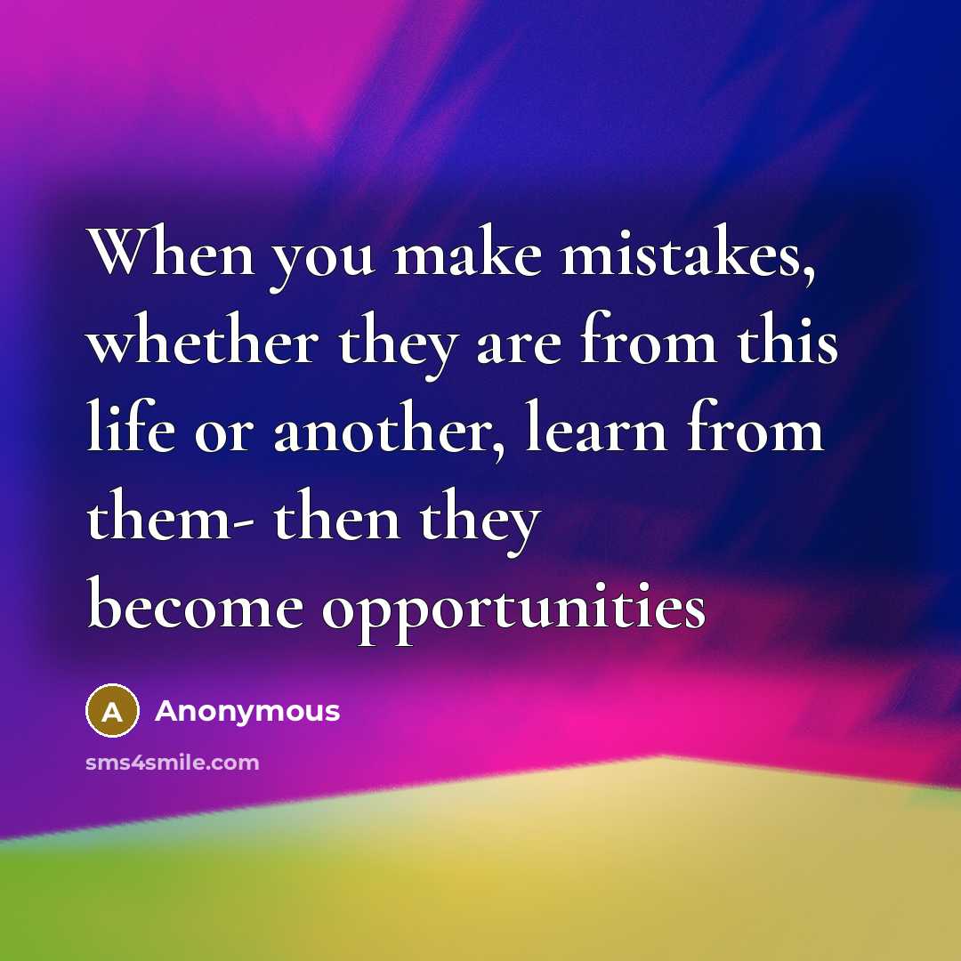 “When you make mistakes, whether they are from this life or another, learn from them- then they become opportunities” quote by Anonymous