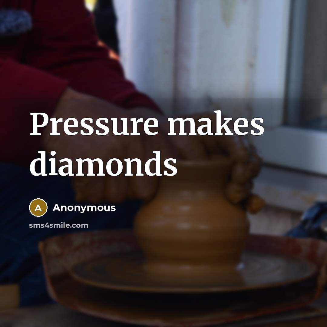 “Pressure makes diamonds” quote by Anonymous