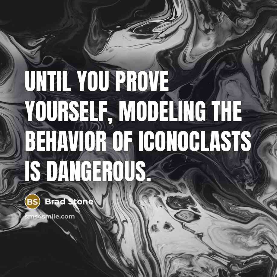 “Until you prove yourself, modeling the behavior of iconoclasts is dangerous.” quote by Brad Stone