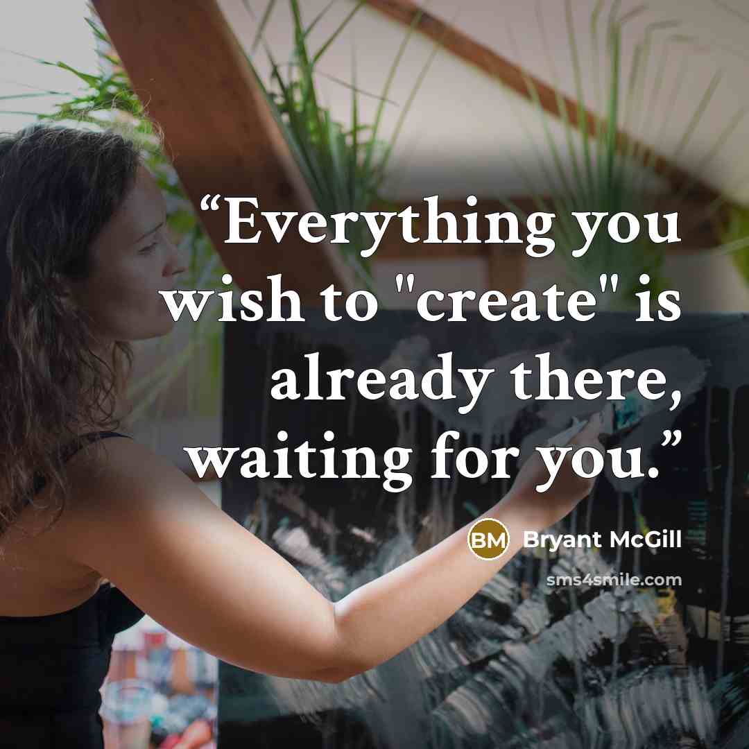 “Everything you wish to "create" is already there, waiting for you.” quote by Bryant McGill
