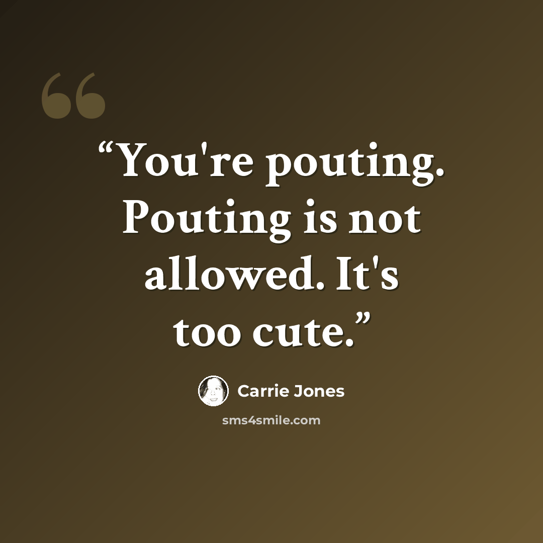 “You're pouting. Pouting is not allowed. It's too cute.” quote by Carrie Jones