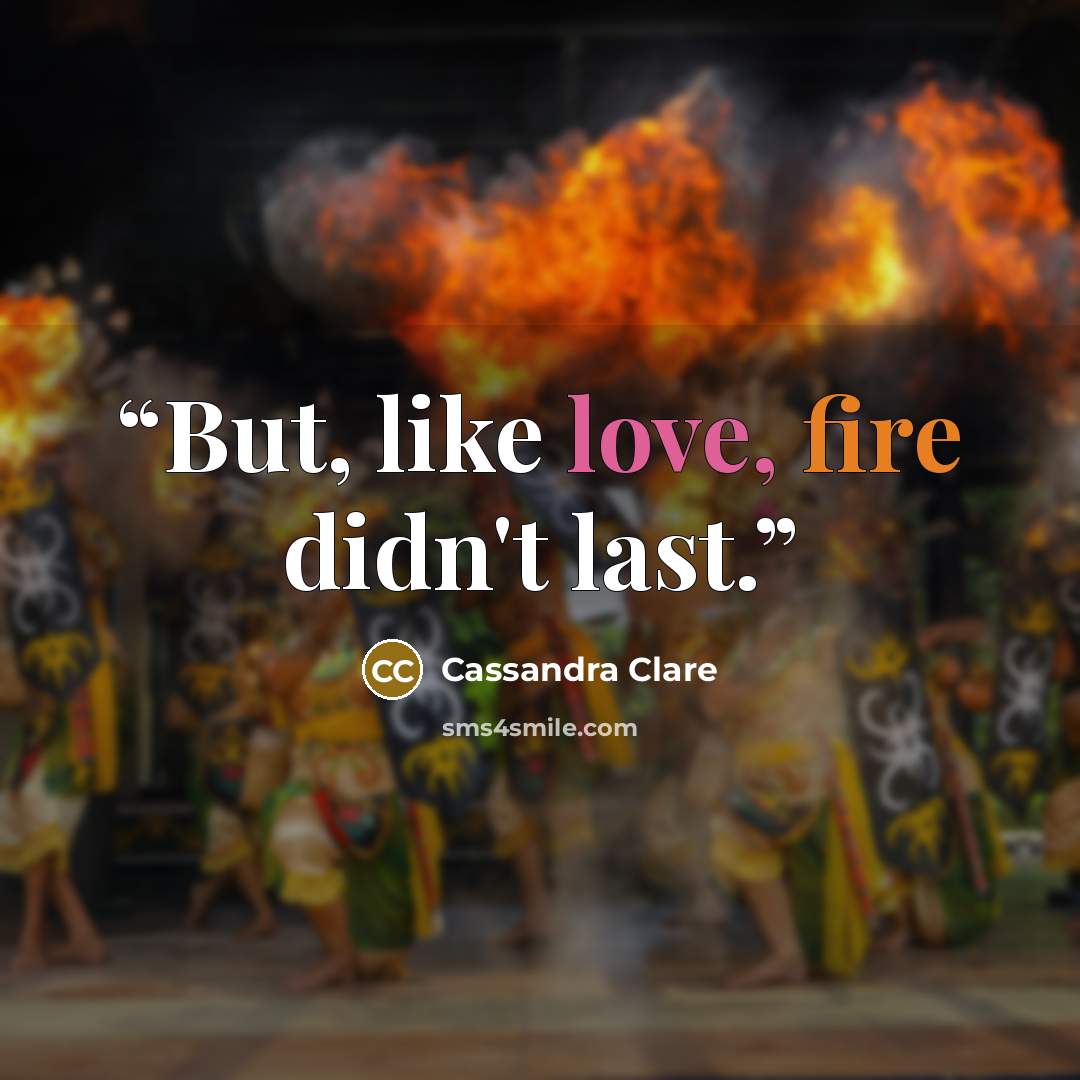 “But, like love, fire didn't last.” quote by Cassandra Clare