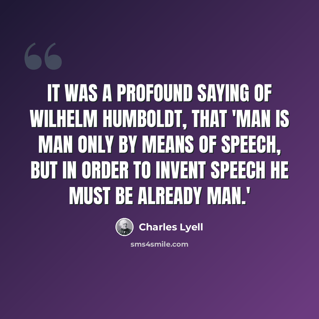 “It was a profound saying of Wilhelm Humboldt, that 'Man is man only by means of speech, but in order to invent speech he must be already man.'” quote by Charles Lyell