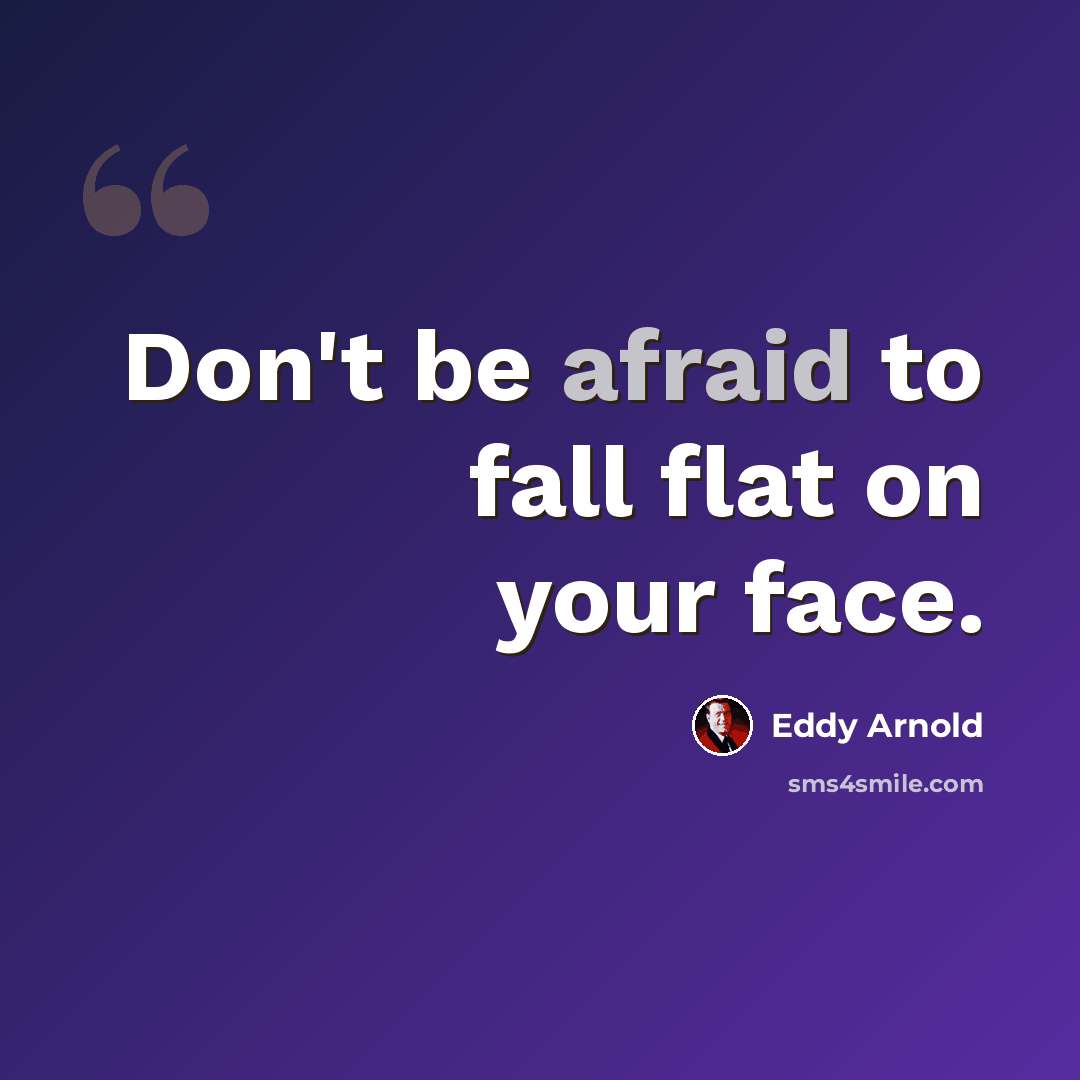 “Don't be afraid to fall flat on your face.” quote by Eddy Arnold