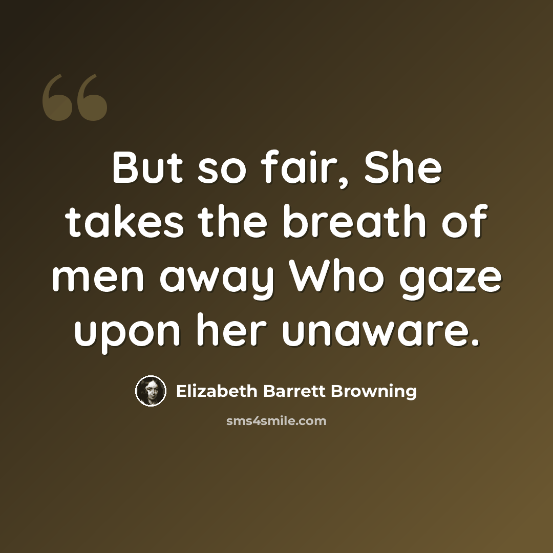 “But so fair, She takes the breath of men away Who gaze upon her unaware.” quote by Elizabeth Barrett Browning