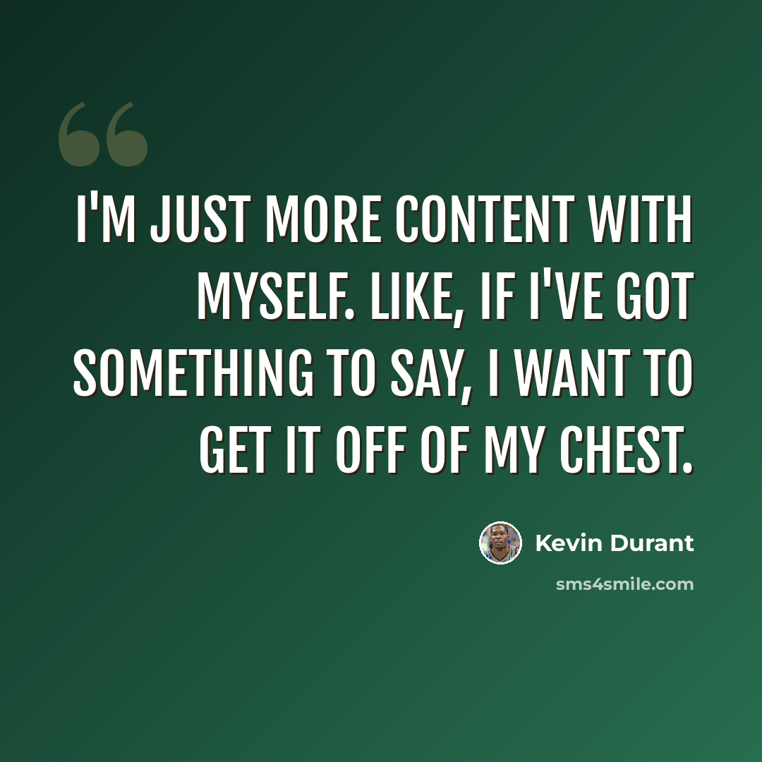 “I'm just more content with myself. Like, if I've got something to say, I want to get it off of my chest.” quote by Kevin Durant