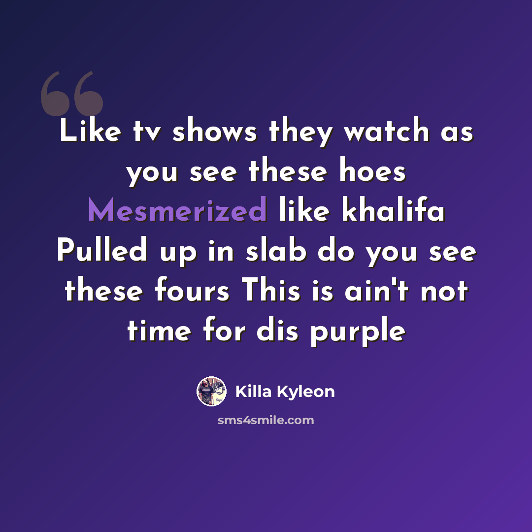 “Like tv shows they watch as you see these hoes Mesmerized like khalifa Pulled up in slab do you see these fours This is ain't not time for dis purple” quote by Killa Kyleon