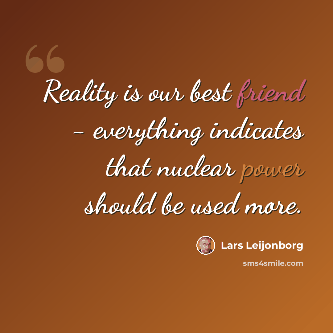 “Reality is our best friend - everything indicates that nuclear power should be used more.” quote by Lars Leijonborg