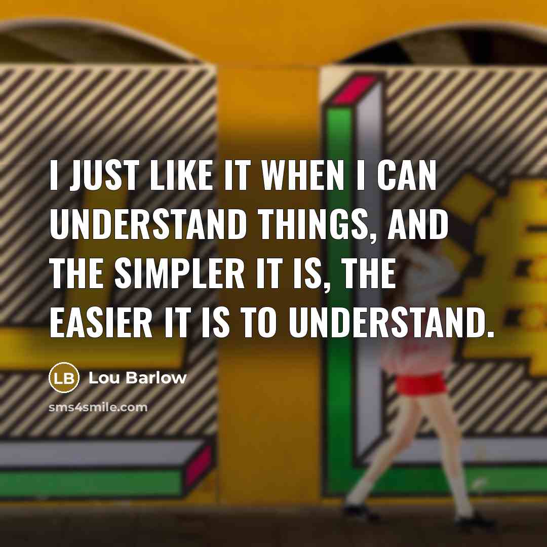 “I just like it when I can understand things, and the simpler it is, the easier it is to understand.” quote by Lou Barlow