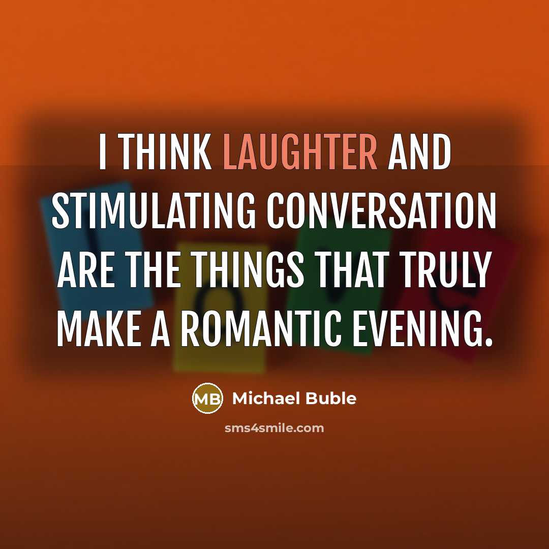 “I think laughter and stimulating conversation are the things that truly make a romantic evening.” quote by Michael Buble