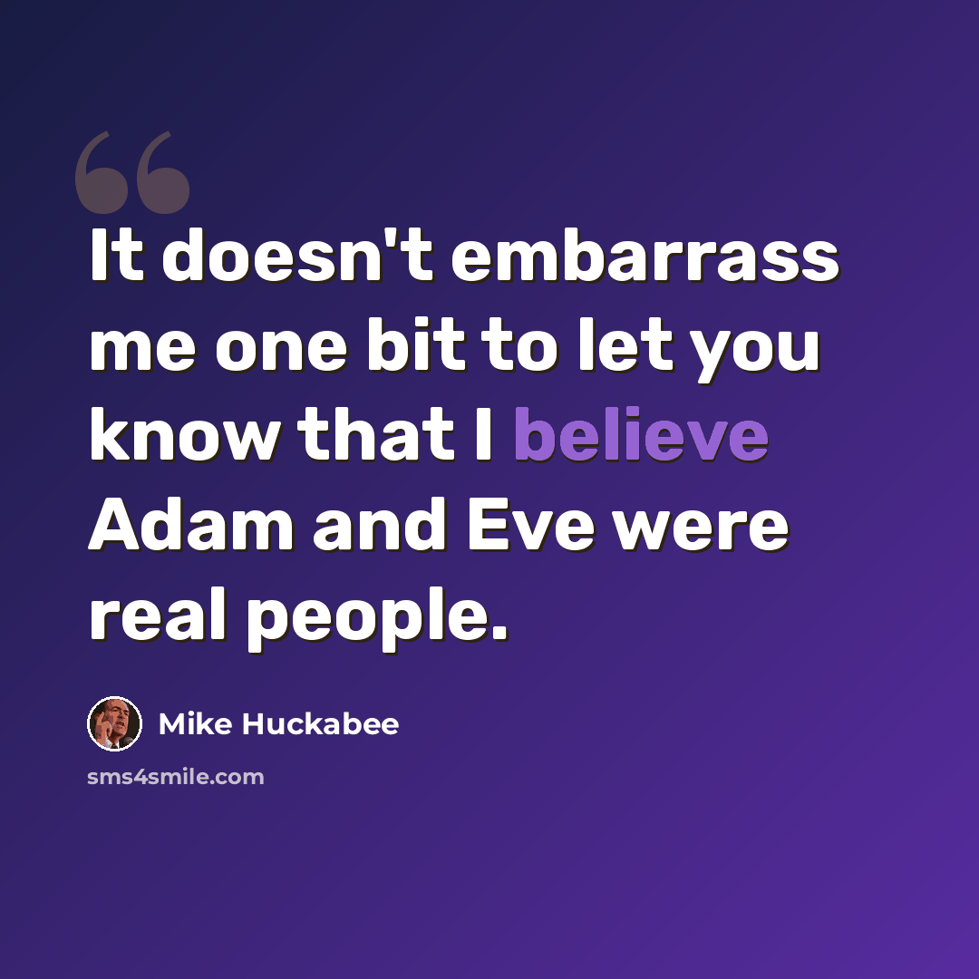 “It doesn't embarrass me one bit to let you know that I believe Adam and Eve were real people.” quote by Mike Huckabee