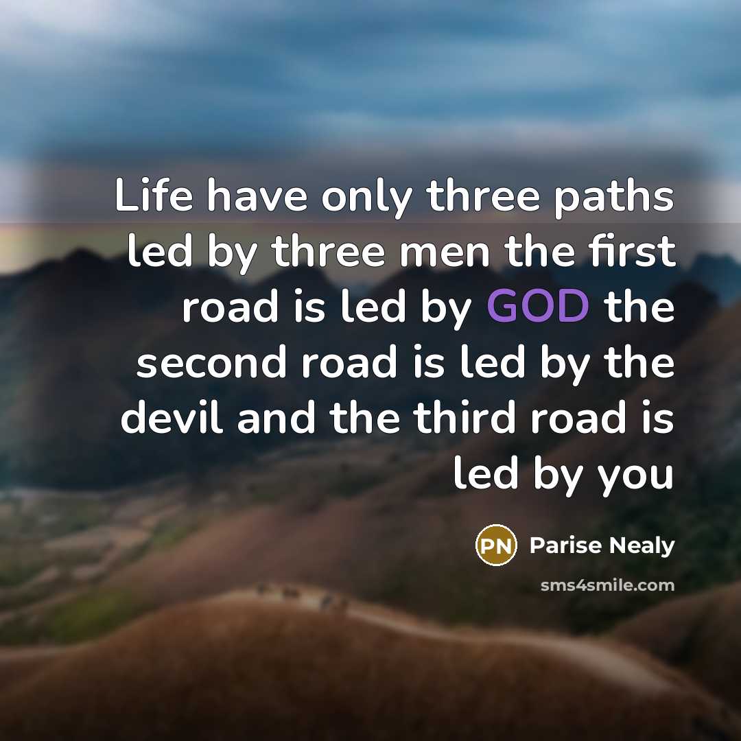 “Life have only three paths led by three men the first road is led by GOD the second road is led by the devil and the third road is led by you” quote by Parise Nealy