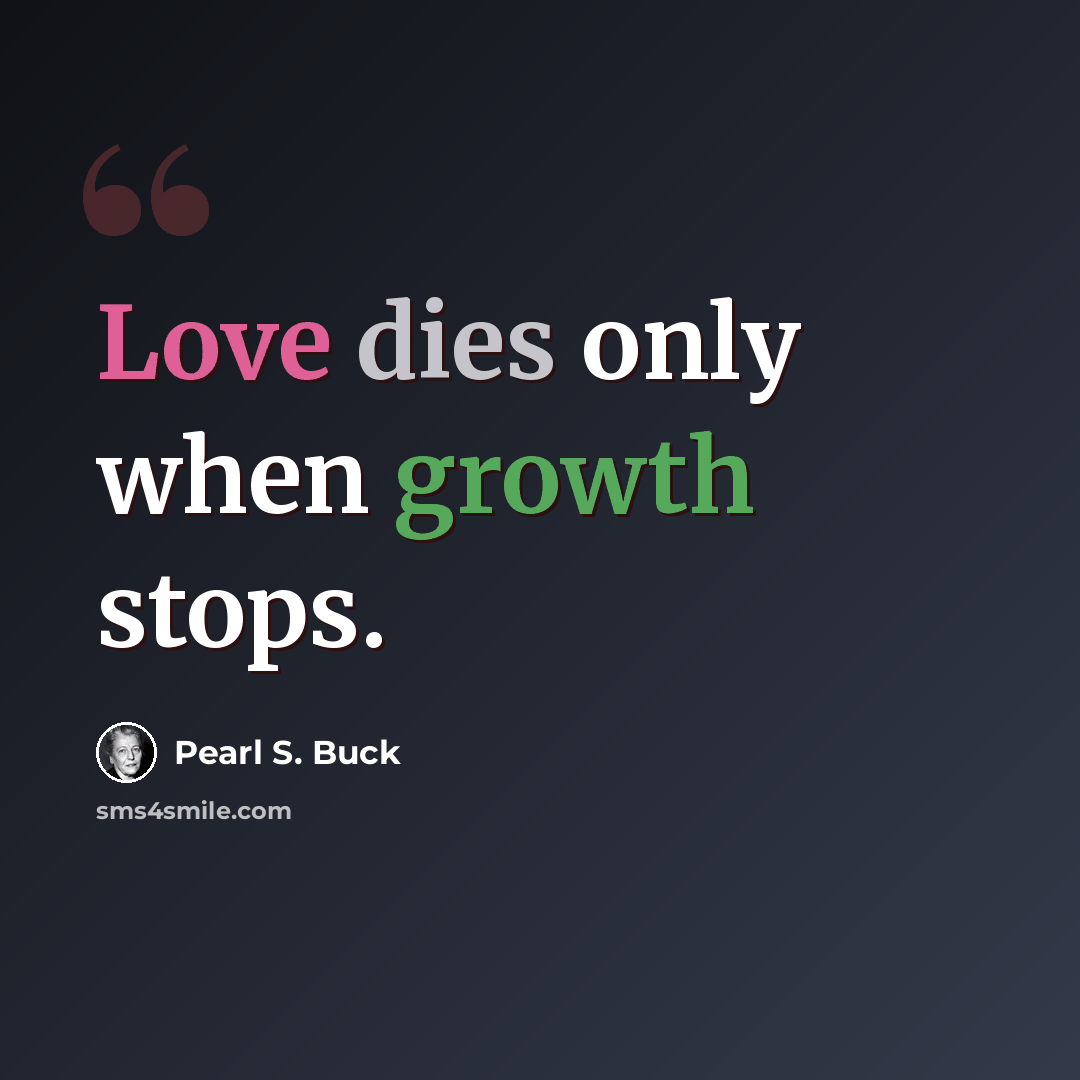 “Love dies only when growth stops.” quote by Pearl S. Buck