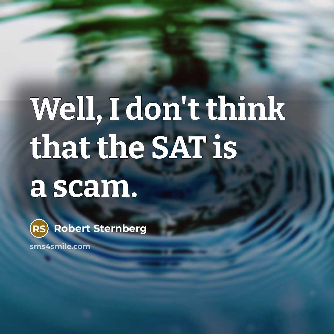“Well, I don't think that the SAT is a scam.” quote by Robert Sternberg