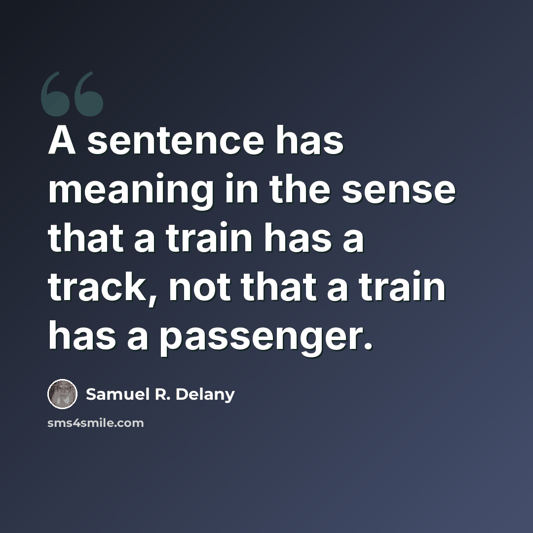 “A sentence has meaning in the sense that a train has a track, not that a train has a passenger.” quote by Samuel R. Delany