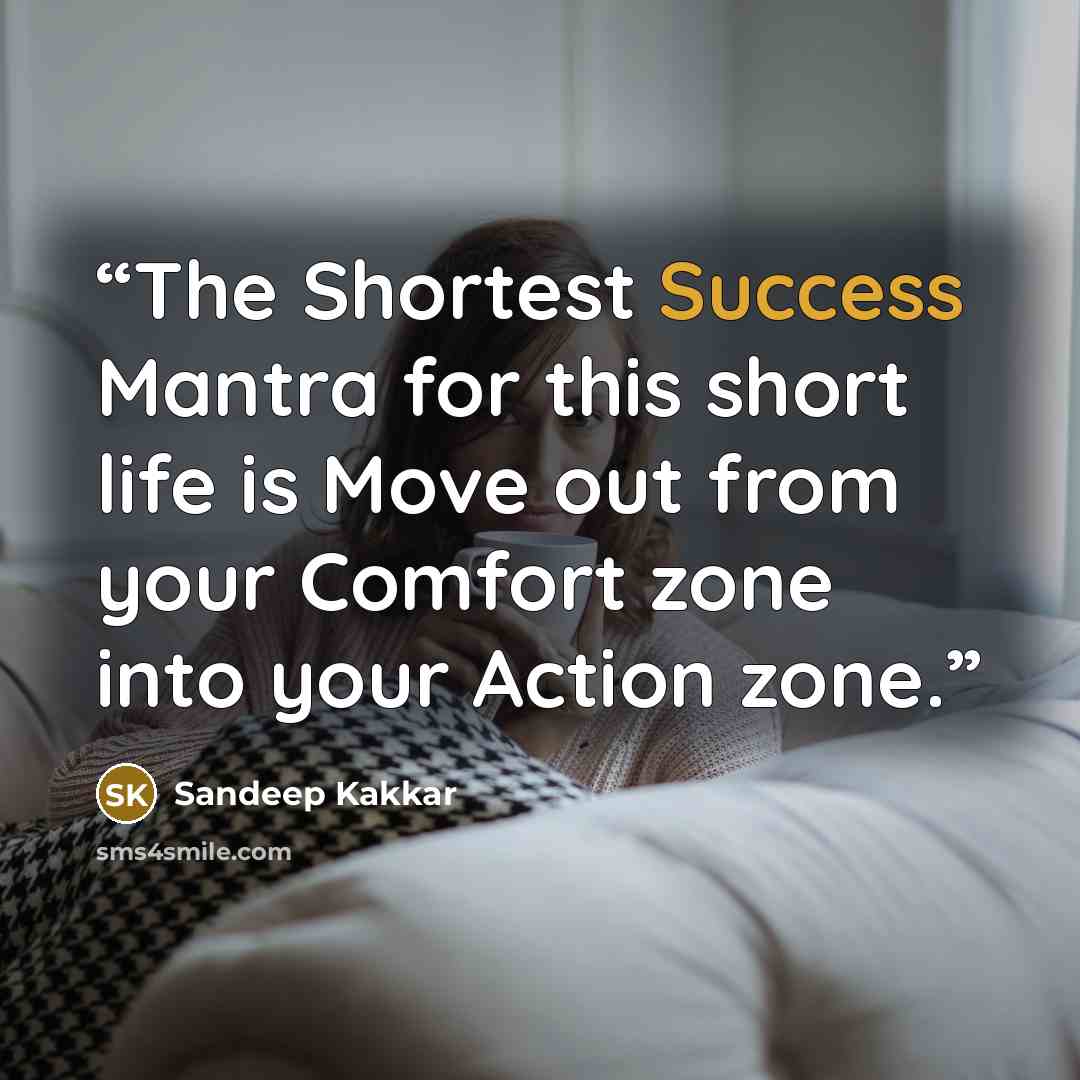 “The Shortest Success Mantra for this short life is Move out from your Comfort zone into your Action zone.” quote by Sandeep Kakkar