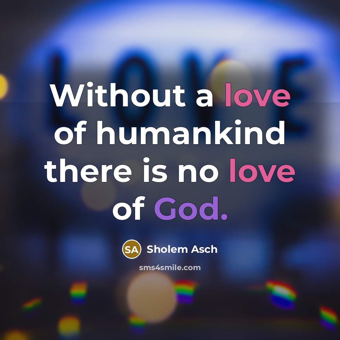 “Without a love of humankind there is no love of God.” quote by Sholem Asch