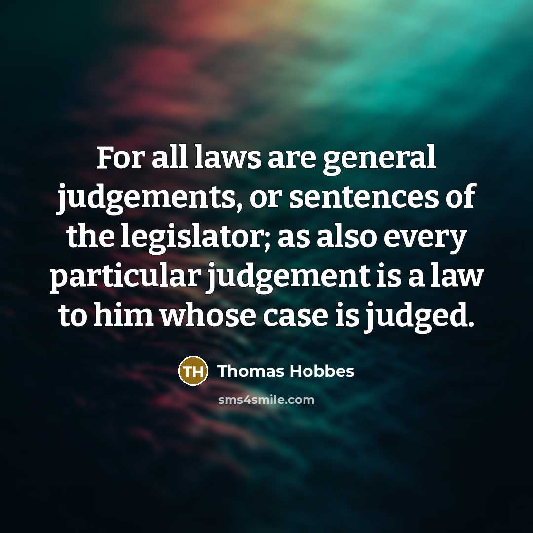 “For all laws are general judgements, or sentences of the legislator; as also every particular judgement is a law to him whose case is judged.” quote by Thomas Hobbes