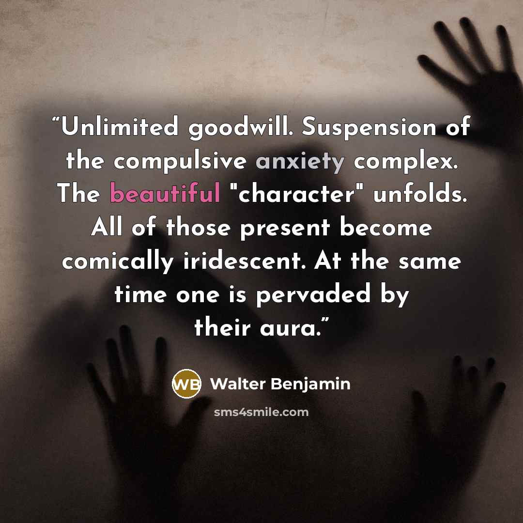 “Unlimited goodwill. Suspension of the compulsive anxiety complex. The beautiful "character" unfolds. All of those present become comically iridescent. At the same time one is pervaded by their aura.” quote by Walter Benjamin
