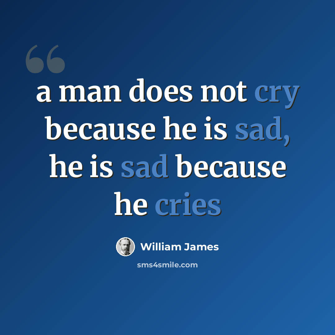 “a man does not cry because he is sad, he is sad because he cries” quote by William James