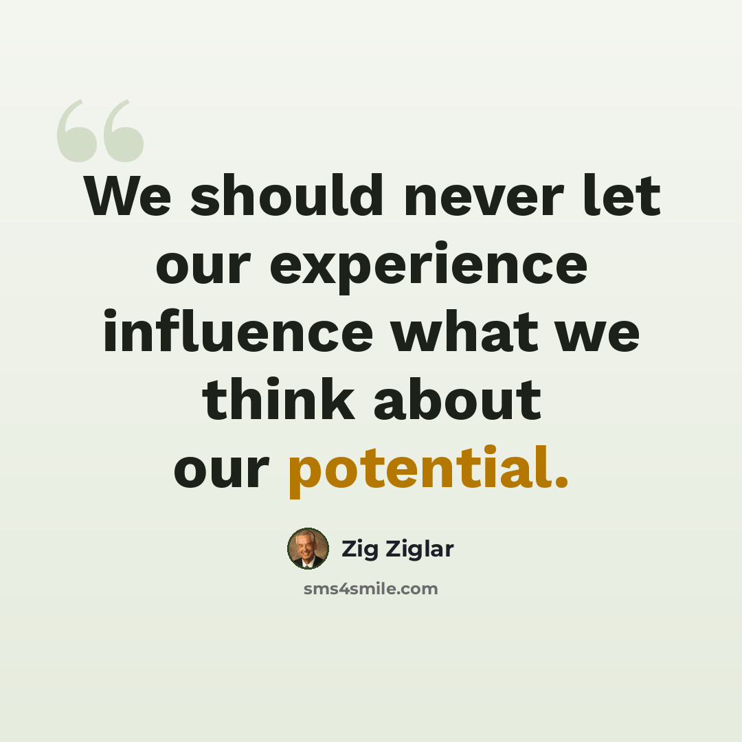 “We should never let our experience influence what we think about our potential.” quote by Zig Ziglar